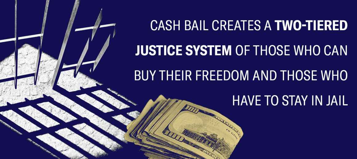Cash Bail Creates a Two-Tiered  Justice System of Those Who Can  Buy Their Freedom and Those Who  Have to Stay in Jail