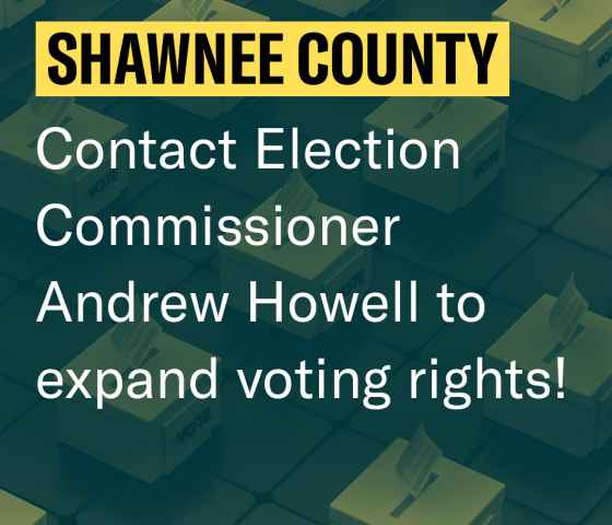 Shawnee County: Contact Election Commissioner Andrew Howell to expand voting rights!